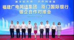 助力5G“新基建”！福建廣電網(wǎng)絡(luò)與廈門國際銀行開展合作